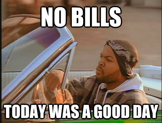 No Bills Today was a good day  today was a good day