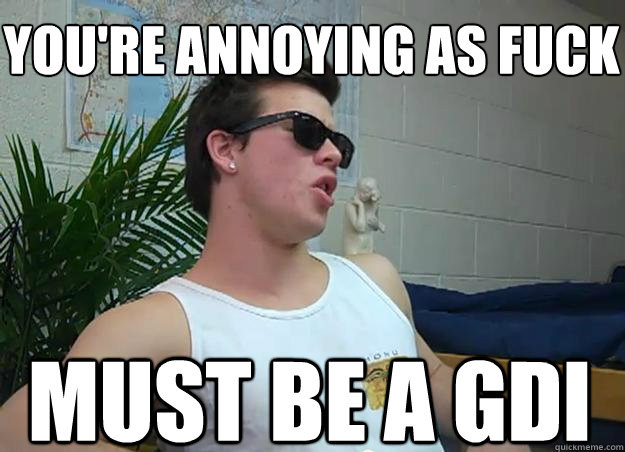 you're annoying as fuck must be a gdi - you're annoying as fuck must be a gdi  Frat Bro Frank