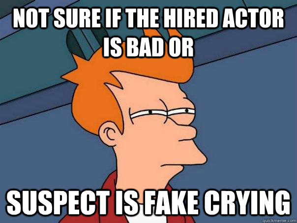 Not sure if the hired actor is bad or suspect is fake crying  Futurama Fry