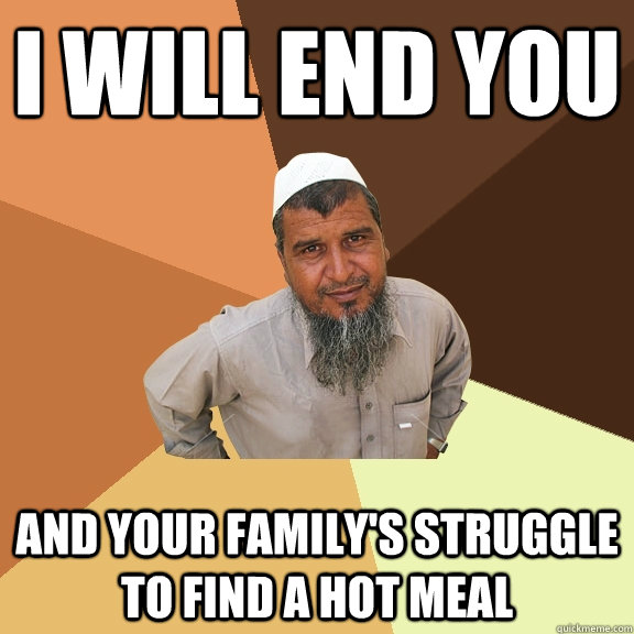 I will end you and your family's struggle to find a hot meal  Ordinary Muslim Man