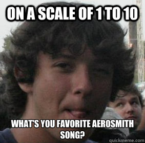 on a scale of 1 to 10 what's you favorite aerosmith song?  10 giroux