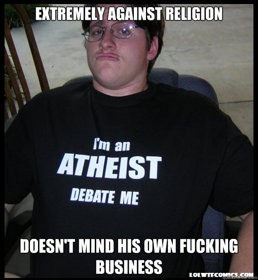 Extremely against religion Doesn't mind his own fucking business  Scumbag Atheist