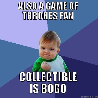 ALSO A GAME OF THRONES FAN COLLECTIBLE IS BOGO Success Kid