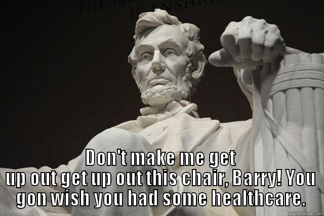 Honest Abe speaks to Barack Obama -  DON'T MAKE ME GET UP OUT GET UP OUT THIS CHAIR, BARRY! YOU GON WISH YOU HAD SOME HEALTHCARE. Misc