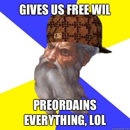 Gives us free wil
 Preordains everything, lol - Gives us free wil
 Preordains everything, lol  Scumbag Advice God