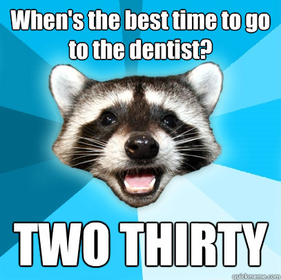 When's the best time to go to the dentist? TWO THIRTY - When's the best time to go to the dentist? TWO THIRTY  Lame Pun Coon