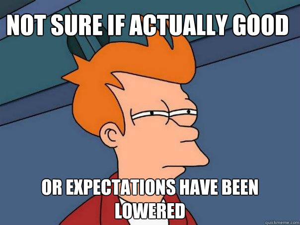 Not sure if actually good or expectations have been lowered - Not sure if actually good or expectations have been lowered  Futurama Fry