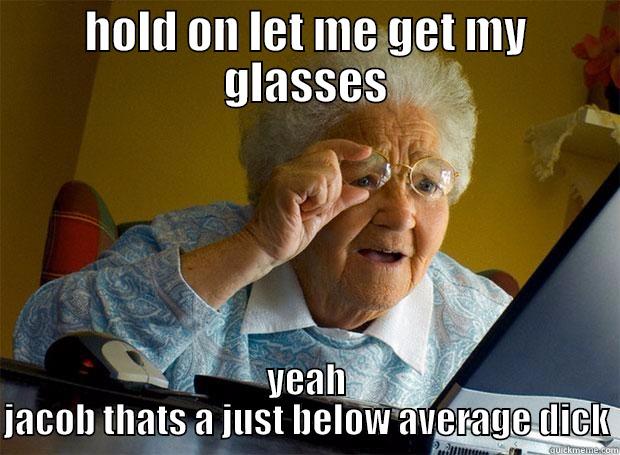 HOLD ON LET ME GET MY GLASSES YEAH JACOB THATS A JUST BELOW AVERAGE DICK Grandma finds the Internet