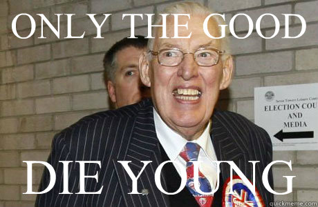 ONLY THE GOOD DIE YOUNG  Ian Paisley Wanker