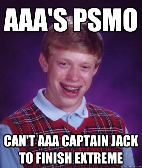 AAA's PSMO Can't aaa captain Jack to finish extreme  - AAA's PSMO Can't aaa captain Jack to finish extreme   Bad Luck Brian