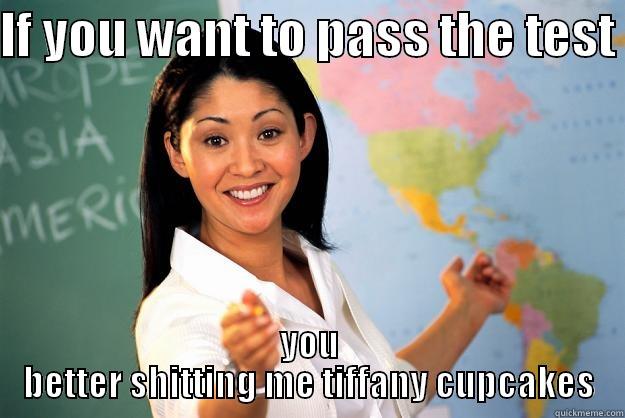 IF YOU WANT TO PASS THE TEST  YOU BETTER SHITTING ME TIFFANY CUPCAKES Unhelpful High School Teacher