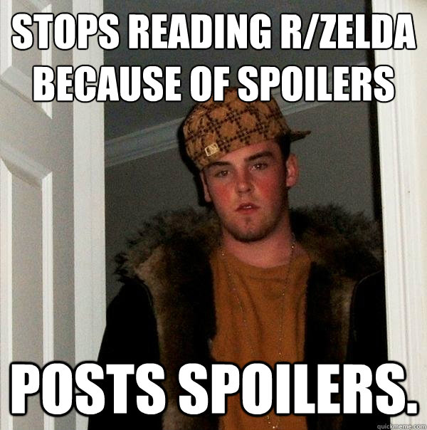 Stops reading r/zelda because of spoilers posts spoilers. - Stops reading r/zelda because of spoilers posts spoilers.  Scumbag Steve