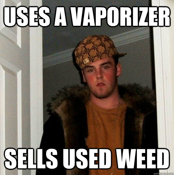 Uses a vaporizer sells used weed  Scumbag Steve