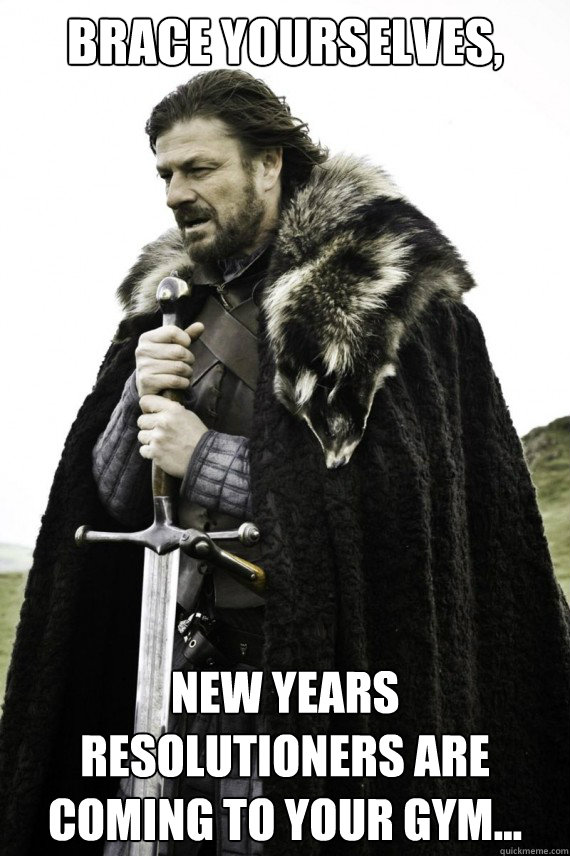 Brace yourselves, New Years Resolutioners are coming to YOUR gym...  Brace yourself