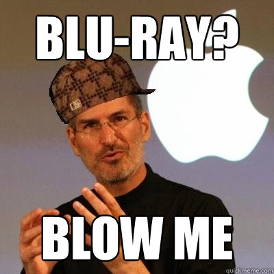 Blu-Ray? BLOW ME  Scumbag Steve Jobs