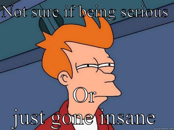 NOT SURE IF BEING SERIOUS  OR JUST GONE INSANE Futurama Fry