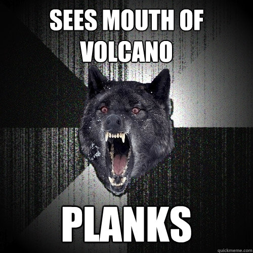 Sees Mouth of Volcano Planks  Insanity Wolf