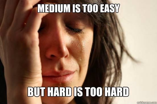 medium is too easy But Hard is too hard Caption 3 goes here  First World Problems