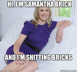 Hi, I'm Samantha Brick
 and I'm shitting bricks  Samantha Brick