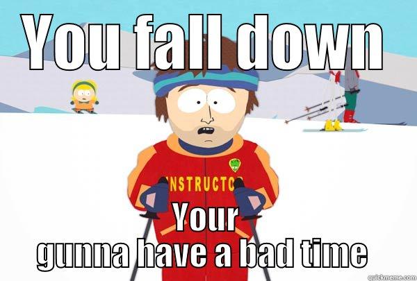 Remeber Josh you fall down - YOU FALL DOWN YOUR GUNNA HAVE A BAD TIME  Super Cool Ski Instructor