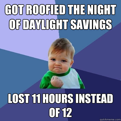 Got roofied the night of daylight savings lost 11 hours instead of 12  Success Kid