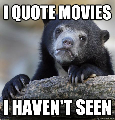 i quote movies I haven't seen  Confession Bear