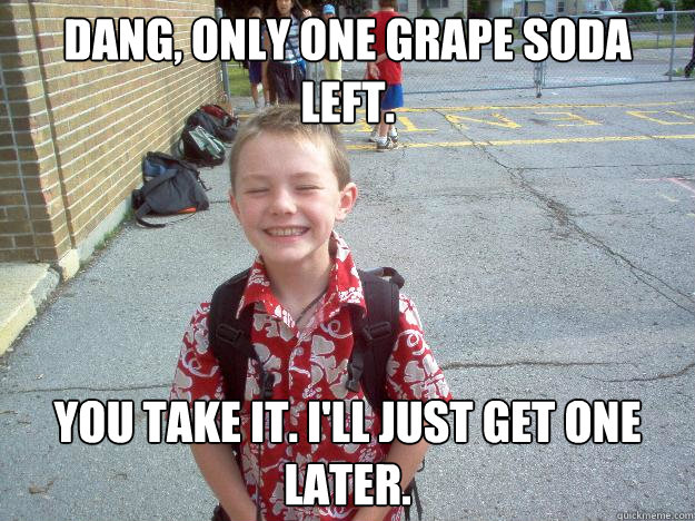 Dang, only one grape soda left. You take it. I'll just get one later. - Dang, only one grape soda left. You take it. I'll just get one later.  Best friend charlie