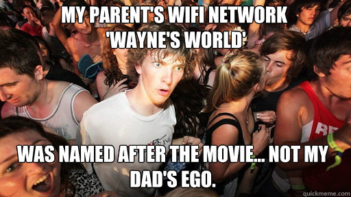 My parent's wifi network
 'Wayne's World'
 Was named after the movie... not my dad's ego.  Sudden Clarity Clarence