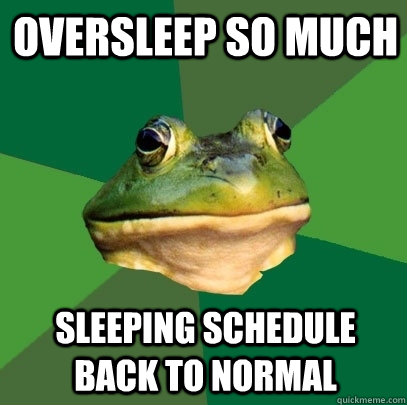 Oversleep so much Sleeping schedule back to normal - Oversleep so much Sleeping schedule back to normal  Foul Bachelor Frog