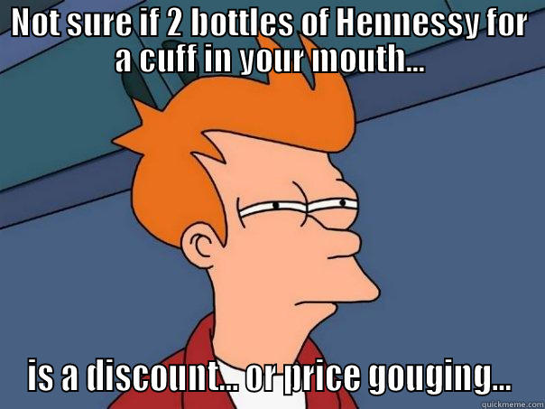 NOT SURE IF 2 BOTTLES OF HENNESSY FOR A CUFF IN YOUR MOUTH... IS A DISCOUNT... OR PRICE GOUGING... Futurama Fry