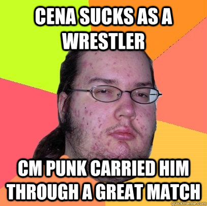 Cena sucks as a wrestler CM Punk carried him through a great match  Butthurt Dweller