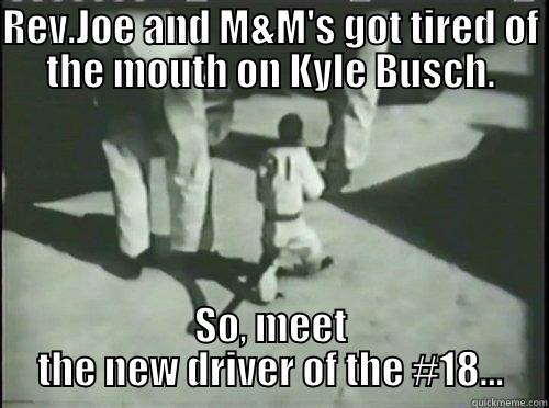 REV.JOE AND M&M'S GOT TIRED OF THE MOUTH ON KYLE BUSCH. SO, MEET THE NEW DRIVER OF THE #18... Misc