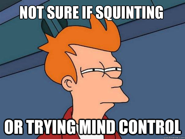 Not sure if squinting or trying mind control  Futurama Fry