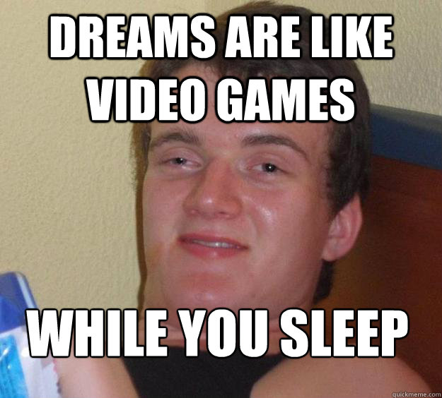 Dreams are like video games while you sleep
 - Dreams are like video games while you sleep
  10 Guy