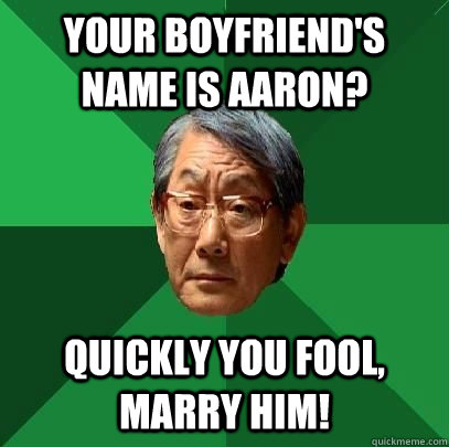 Your boyfriend's name is Aaron? Quickly you fool, marry him!  High Expectations Asian Father