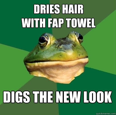 dries hair 
with fap towel digs the new look  Foul Bachelor Frog