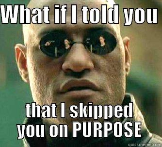 skip you on purpose - WHAT IF I TOLD YOU  THAT I SKIPPED YOU ON PURPOSE Matrix Morpheus