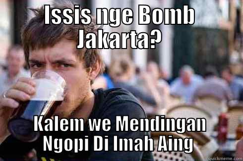 ISSIS NGE BOMB JAKARTA? KALEM WE MENDINGAN NGOPI DI IMAH AING  Lazy College Senior