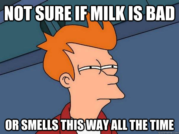 Not sure if milk is bad or smells this way all the time  Futurama Fry