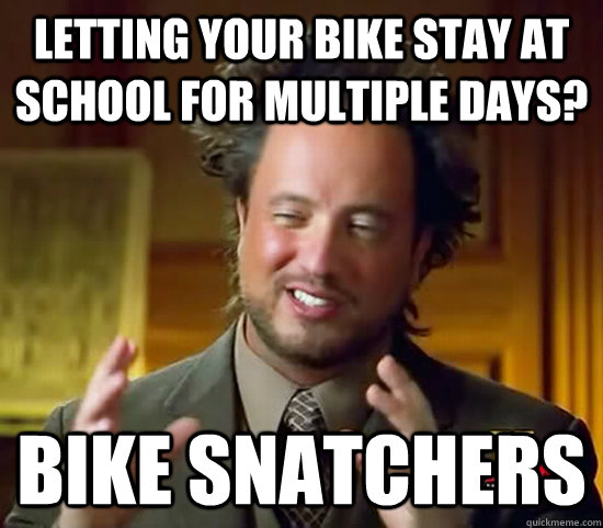 Letting your bike stay at school for multiple days? Bike snatchers  Ancient Aliens