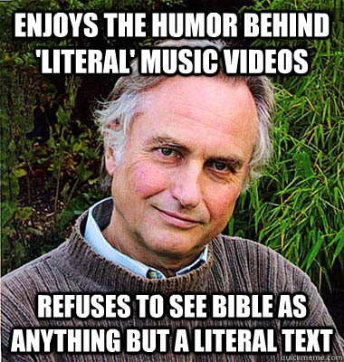 enjoys the humor behind 'literal' music videos refuses to see bible as anything but a literal text - enjoys the humor behind 'literal' music videos refuses to see bible as anything but a literal text  Scumbag Atheist