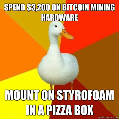 spend $3,200 on bitcoin mining hardware Mount on styrofoam in a pizza box  Tech Impaired Duck