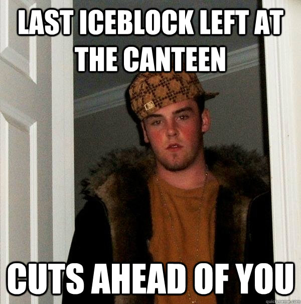 last iceblock left at the canteen Cuts ahead of you  Scumbag Steve