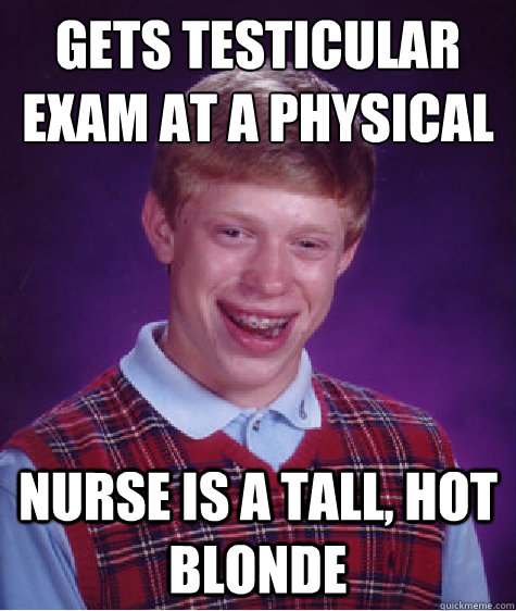 Gets Testicular
exam at a physical Nurse is a tall, hot blonde  Bad Luck Brian