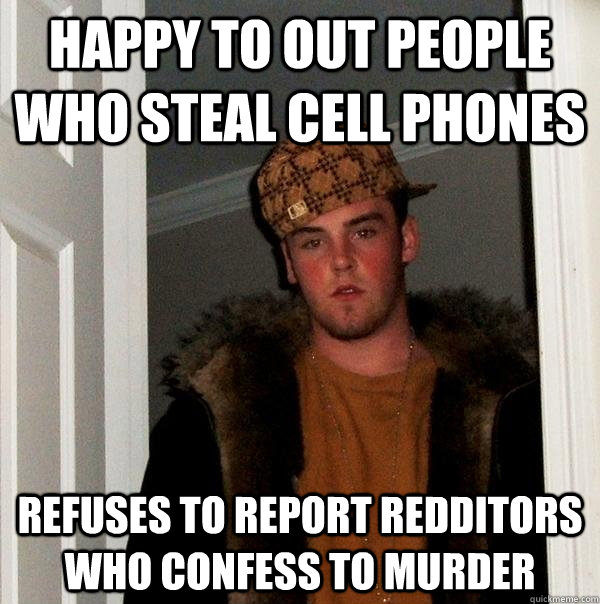 Happy to out people who steal cell phones refuses to report redditors who confess to murder  Scumbag Steve