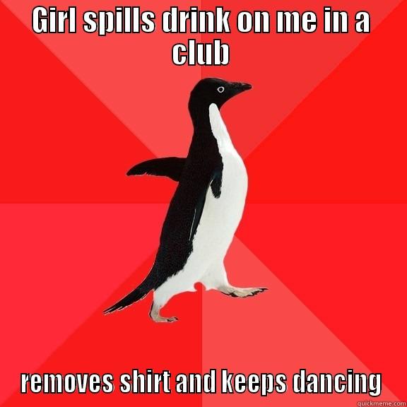 GIRL SPILLS DRINK ON ME IN A CLUB REMOVES SHIRT AND KEEPS DANCING Socially Awesome Penguin