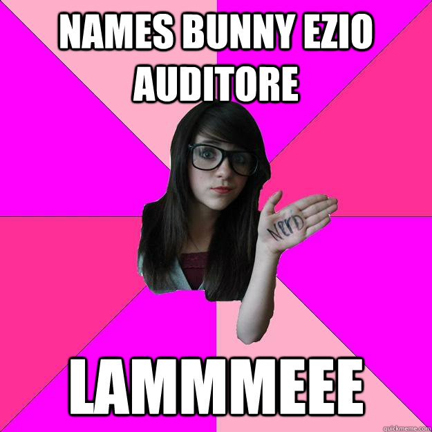 names bunny Ezio Auditore LAMMMEEE  Idiot Nerd Girl