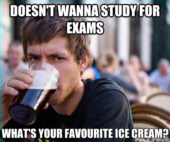 doesn't wanna study for exams What's your favourite ice cream? - doesn't wanna study for exams What's your favourite ice cream?  Lazy College Senior