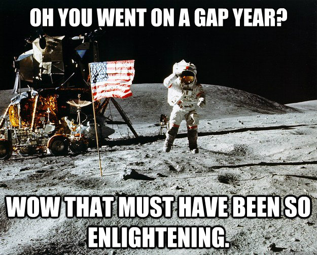 oh you went on a gap year? wow that must have been so enlightening.   Unimpressed Astronaut