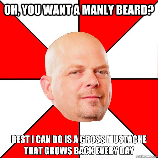oh, You want a manly beard? best i can do is a gross mustache that grows back every day - oh, You want a manly beard? best i can do is a gross mustache that grows back every day  Pawn Star